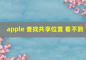 apple 查找共享位置 看不到